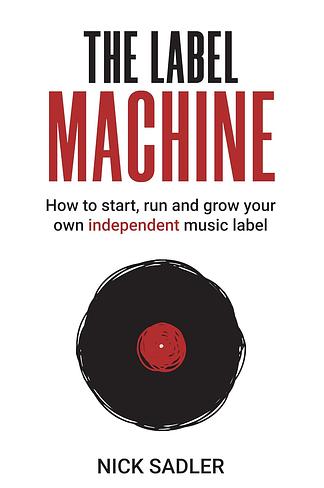 he Label Machine: How to Start, Run and Grow Your Own Independent Music Label