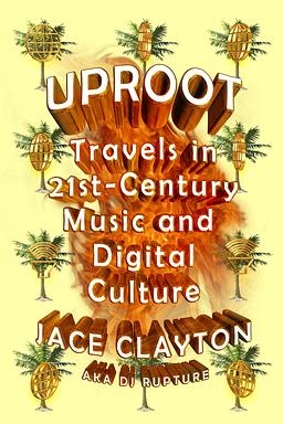 Uproot: Travels in 21st-Century Music and Digital Culture